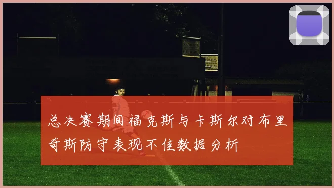 总决赛期间福克斯与卡斯尔对布里奇斯防守表现不佳数据分析