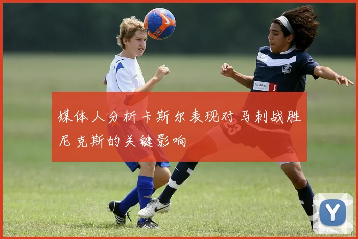 媒体人分析卡斯尔表现对马刺战胜尼克斯的关键影响