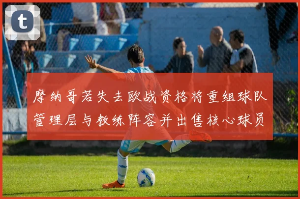 摩纳哥若失去欧战资格将重组球队管理层与教练阵容并出售核心球员