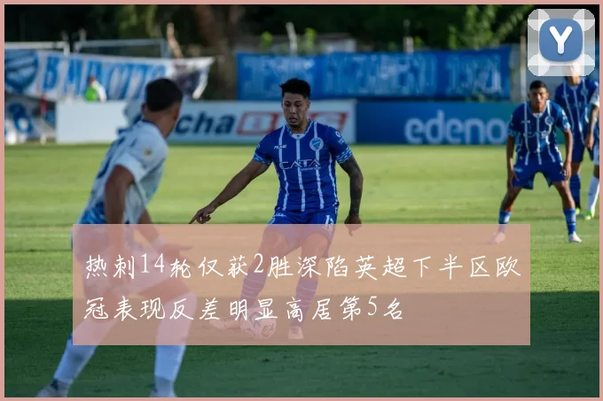 热刺14轮仅获2胜深陷英超下半区欧冠表现反差明显高居第5名