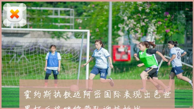 霍约斯执教迈阿密国际表现出色世界杯后将继续带队迎接挑战