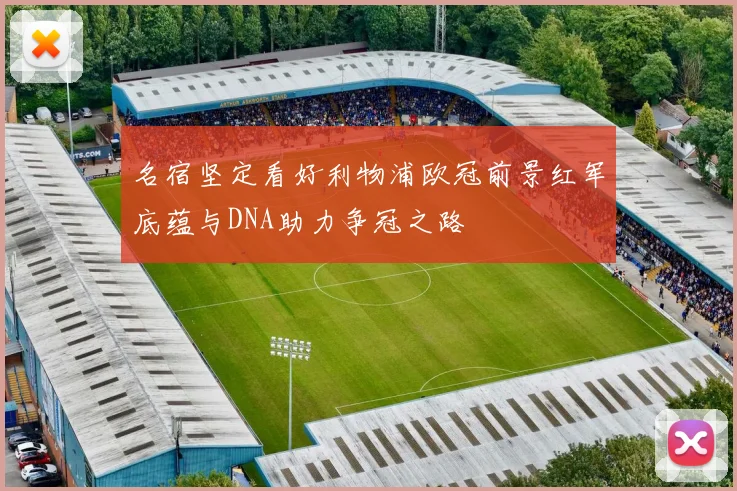 名宿坚定看好利物浦欧冠前景红军底蕴与DNA助力争冠之路