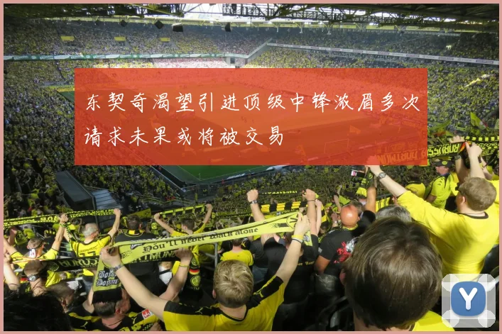 东契奇渴望引进顶级中锋浓眉多次请求未果或将被交易