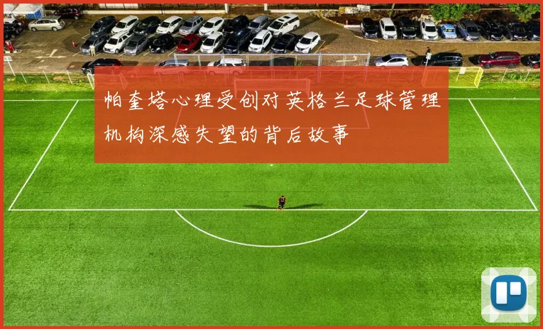帕奎塔心理受创对英格兰足球管理机构深感失望的背后故事
