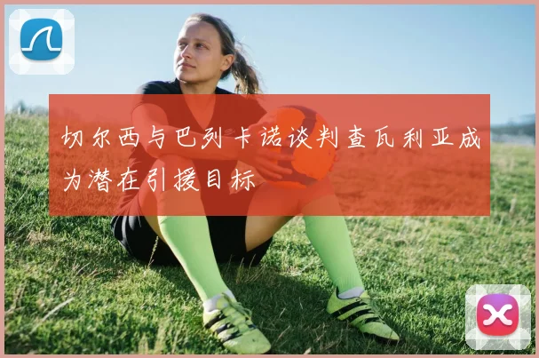 切尔西与巴列卡诺谈判查瓦利亚成为潜在引援目标